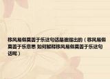 移风易俗莫善于乐这句话是谁提出的（移风易俗莫善于乐意思 如何解释移风易俗莫善于乐这句话呢）