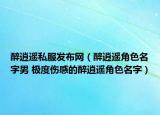 醉逍遥私服发布网（醉逍遥角色名字男 极度伤感的醉逍遥角色名字）