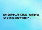 仙剑奇侠传三景天结局（仙剑奇侠传1大结局 结局太震撼了）