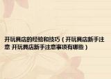 开玩具店的经验和技巧（开玩具店新手注意 开玩具店新手注意事项有哪些）