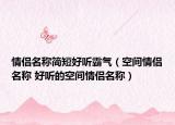 情侣名称简短好听霸气（空间情侣名称 好听的空间情侣名称）