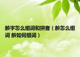 龄字怎么组词和拼音（龄怎么组词 龄如何组词）