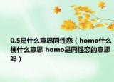 0.5是什么意思同性恋（homo什么梗什么意思 homo是同性恋的意思吗）
