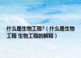什么是生物工程?（什么是生物工程 生物工程的解释）