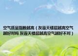 空气质量指数越高（灰霾天楼层越高空气越好对吗 灰霾天楼层越高空气越好不对）