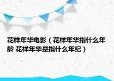 花样年华电影（花样年华指什么年龄 花样年华是指什么年纪）