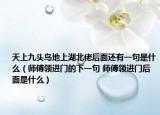 天上九头鸟地上湖北佬后面还有一句是什么（师傅领进门的下一句 师傅领进门后面是什么）