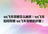 qq飞车双喷怎么触发（qq飞车如何双喷 qq飞车双喷的步骤）