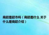 商超是超市吗（商超是什么 关于什么是商超介绍）