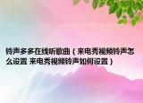 铃声多多在线听歌曲（来电秀视频铃声怎么设置 来电秀视频铃声如何设置）