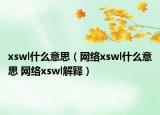 xswl什么意思（网络xswl什么意思 网络xswl解释）