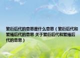 繁衍后代的意思是什么意思（繁衍后代和繁殖后代的意思 关于繁衍后代和繁殖后代的意思）