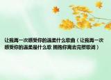让我再一次感受你的温柔什么歌曲（让我再一次感受你的温柔是什么歌 拥抱你离去完整歌词）