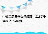 中铁三局是什么梗解释（2157什么梗 2157解释）