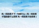 风一样的男子下一句是什么（风一样的男子指的是什么意思 风一样的男子的意思）