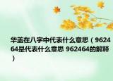 华盖在八字中代表什么意思（962464是代表什么意思 962464的解释）