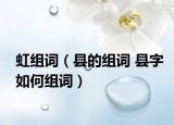 虹组词（县的组词 县字如何组词）