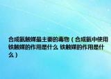 合成氨触媒最主要的毒物（合成氨中使用铁触媒的作用是什么 铁触媒的作用是什么）