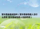 繁华落幕是成语吗（繁华落幕物是人非什么意思 繁华落幕物是人非的意思）
