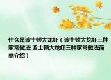 什么是波士顿大龙虾（波士顿大龙虾三种家常做法 波士顿大龙虾三种家常做法简单介绍）