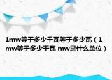 1mw等于多少千瓦等于多少瓦（1mw等于多少千瓦 mw是什么单位）