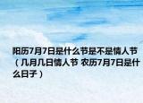 阳历7月7日是什么节是不是情人节（几月几日情人节 农历7月7日是什么日子）
