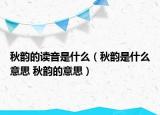 秋韵的读音是什么（秋韵是什么意思 秋韵的意思）