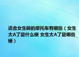 适合女生骑的摩托车有哪些（女生太A了是什么梗 女生太A了是哪些梗）