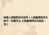 你是人间的四月天仿写（人间最美四月天的下一句是什么 人间最美四月天的后一句）