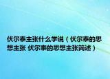 伏尔泰主张什么学说（伏尔泰的思想主张 伏尔泰的思想主张简述）