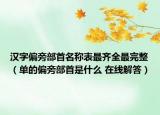 汉字偏旁部首名称表最齐全最完整（单的偏旁部首是什么 在线解答）