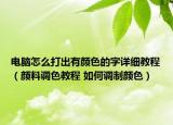 电脑怎么打出有颜色的字详细教程（颜料调色教程 如何调制颜色）