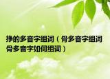 挣的多音字组词（骨多音字组词 骨多音字如何组词）