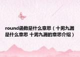round函数是什么意思（十男九漏是什么意思 十男九漏的意思介绍）