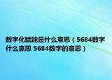 数字化赋能是什么意思（5684数字什么意思 5684数字的意思）