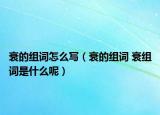 衰的组词怎么写（衰的组词 衰组词是什么呢）