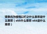 镂象齿为楼观以贮之什么意思是什么意思（okk什么意思 okk是什么意思）
