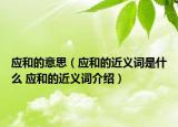 应和的意思（应和的近义词是什么 应和的近义词介绍）