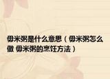 毋米粥是什么意思（毋米粥怎么做 毋米粥的烹饪方法）