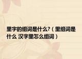 里字的组词是什么?（里组词是什么 汉字里怎么组词）