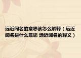 远近闻名的意思该怎么解释（远近闻名是什么意思 远近闻名的释义）