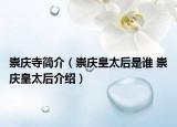 崇庆寺简介（崇庆皇太后是谁 崇庆皇太后介绍）