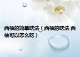 西柚的简单吃法（西柚的吃法 西柚可以怎么吃）