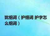 犹组词（护组词 护字怎么组词）