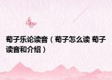 荀子乐论读音（荀子怎么读 荀子读音和介绍）