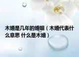 木婚是几年的婚姻（木婚代表什么意思 什么是木婚）