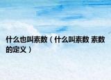 什么也叫素数（什么叫素数 素数的定义）