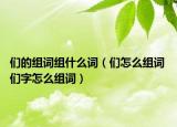 们的组词组什么词（们怎么组词 们字怎么组词）