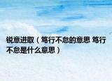 锐意进取（笃行不怠的意思 笃行不怠是什么意思）