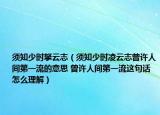 须知少时拏云志（须知少时凌云志曾许人间第一流的意思 曾许人间第一流这句话怎么理解）